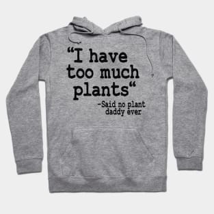 I Have Too Much Plants Said No Plant Daddy Ever Funny Plants Hoodie